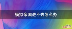 模拟帝国进不去怎么办