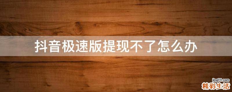 抖音极速版提现不了怎么办