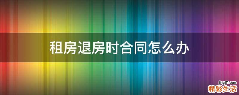 租房退房时合同怎么办
