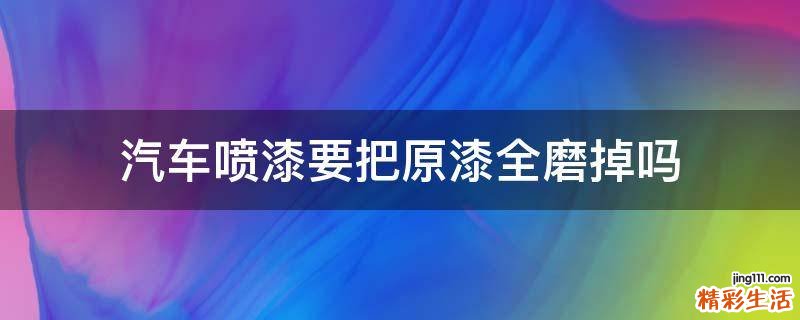 汽车喷漆要把原漆全磨掉吗