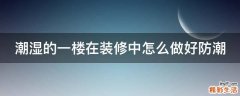 潮湿的一楼在装修中怎么做好防潮