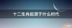 十二生肖起源于什么时代
