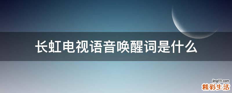 长虹电视语音唤醒词是什么
