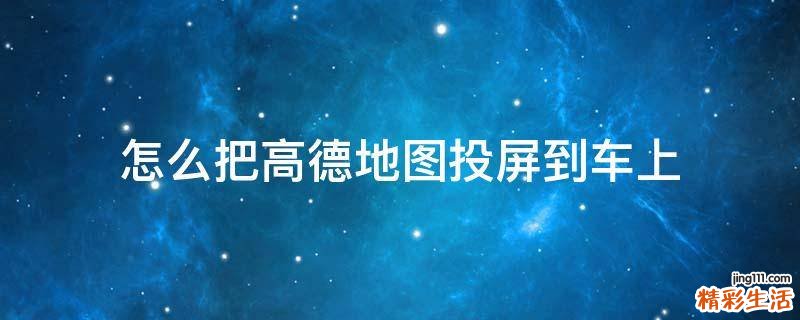 怎么把高德地图投屏到车上