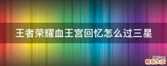 王者荣耀血王宫回忆怎么过三星