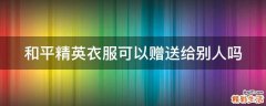 和平精英衣服可以赠送给别人吗