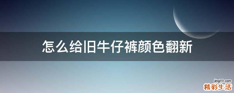 怎么给旧牛仔裤颜色翻新