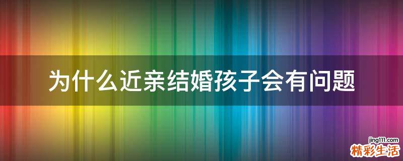 为什么近亲结婚孩子会有问题