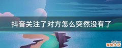 抖音关注了对方怎么突然没有了