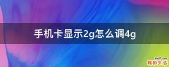 手机卡显示2g怎么调4g