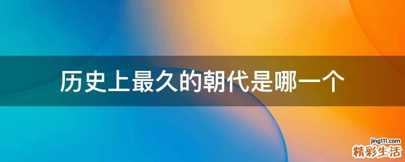 历史上最久的朝代是哪一个