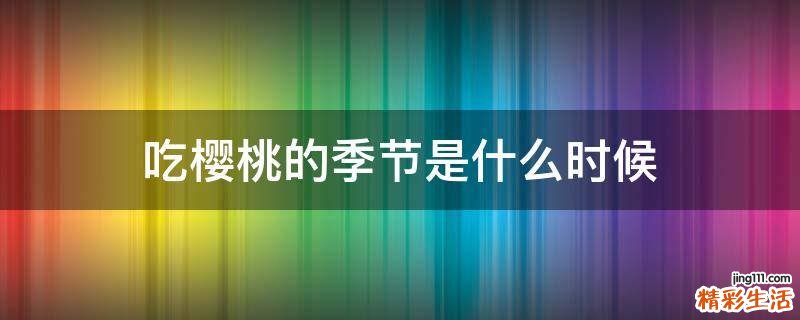 吃樱桃的季节是什么时候