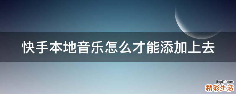 快手本地音乐怎么才能添加上去