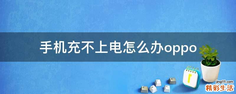手机充不上电怎么办oppo