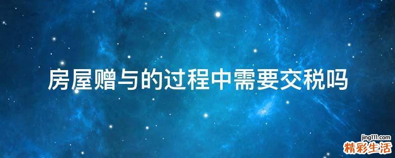 房屋赠与的过程中需要交税吗