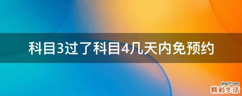科目3过了科目4几天内免预约