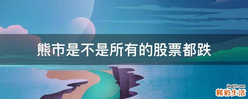 熊市是不是所有的股票都跌