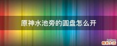 原神水池旁的圆盘怎么开