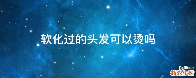软化过的头发可以烫吗