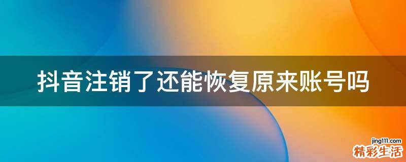抖音注销了还能恢复原来账号吗