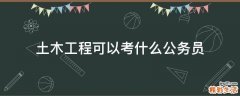 土木工程可以考什么公务员