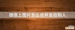 微信上图片怎么合并发给别人