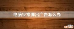 电脑经常弹出广告怎么办