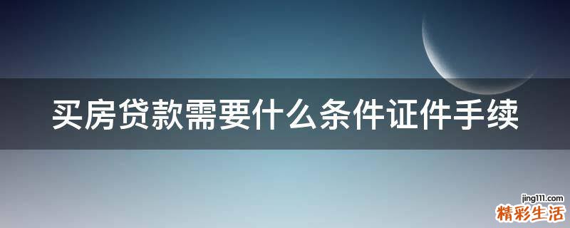 买房贷款需要什么条件证件手续