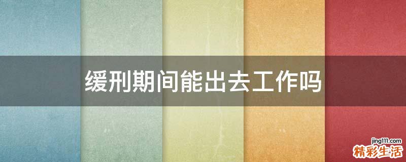 缓刑期间能出去工作吗