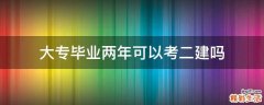 大专毕业两年可以考二建吗
