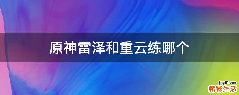 原神雷泽和重云练哪个
