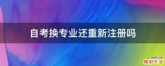 自考换专业还重新注册吗