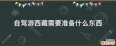 自驾游西藏需要准备什么东西