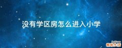 没有学区房怎么进入小学