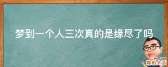 梦到一个人三次真的是缘尽了吗