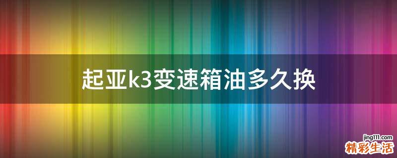 起亚k3变速箱油多久换