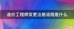 造价工程师变更注册流程是什么