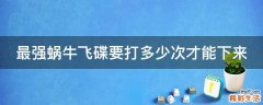 最强蜗牛飞碟要打多少次才能下来