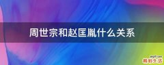 周世宗和赵匡胤什么关系