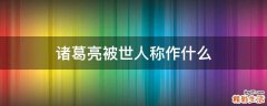诸葛亮被世人称作什么