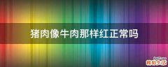 猪肉像牛肉那样红正常吗