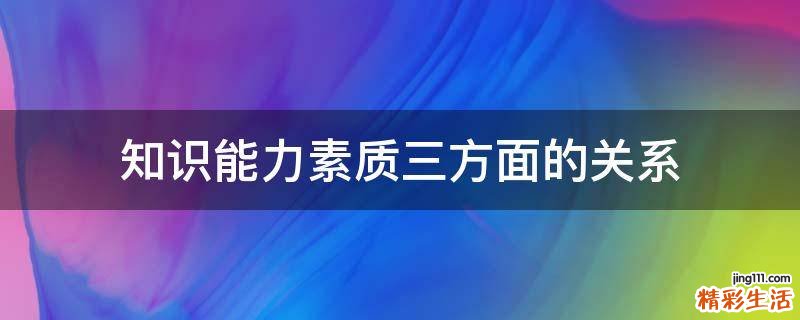 知识能力素质三方面的关系