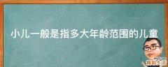 小儿一般是指多大年龄范围的儿童
