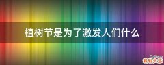 植树节是为了激发人们什么