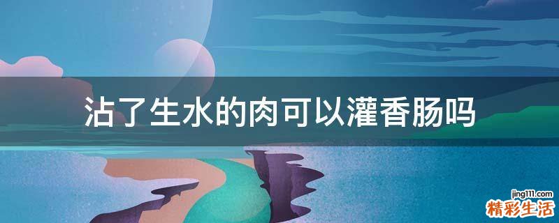 沾了生水的肉可以灌香肠吗