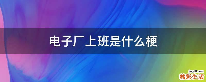 电子厂上班是什么梗