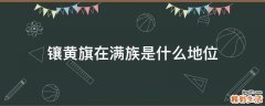 镶黄旗在满族是什么地位