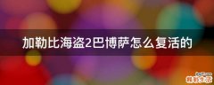 加勒比海盗2巴博萨怎么复活的