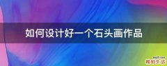 如何设计好一个石头画作品