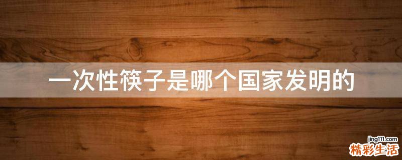 一次性筷子是哪个国家发明的